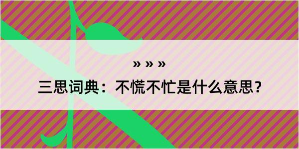 三思词典：不慌不忙是什么意思？