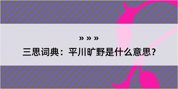 三思词典：平川旷野是什么意思？