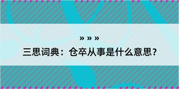 三思词典：仓卒从事是什么意思？