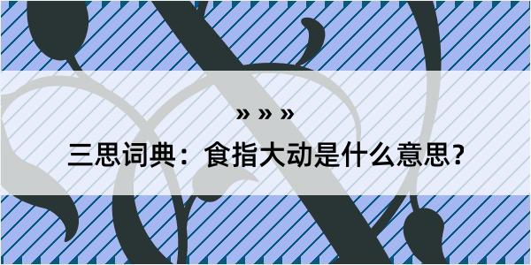 三思词典：食指大动是什么意思？