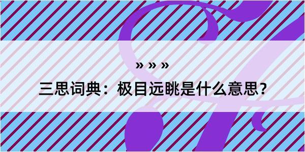 三思词典：极目远眺是什么意思？