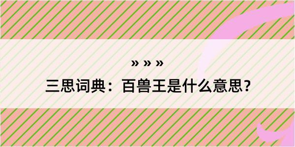 三思词典：百兽王是什么意思？