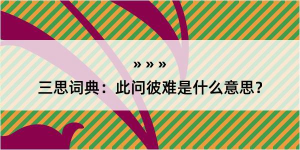 三思词典：此问彼难是什么意思？