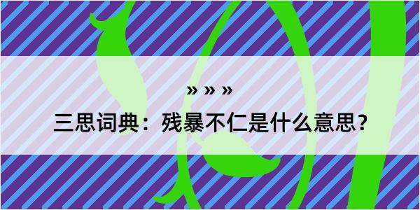 三思词典：残暴不仁是什么意思？