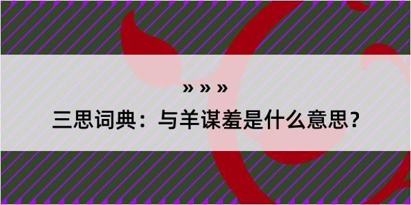 三思词典：与羊谋羞是什么意思？