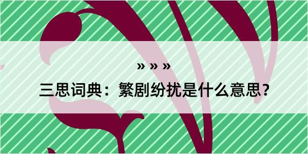 三思词典：繁剧纷扰是什么意思？