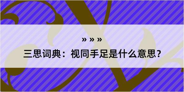 三思词典：视同手足是什么意思？