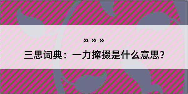 三思词典：一力撺掇是什么意思？