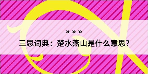 三思词典：楚水燕山是什么意思？