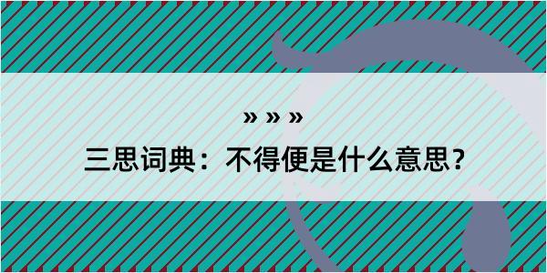 三思词典：不得便是什么意思？