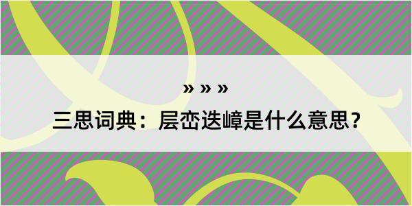 三思词典：层峦迭嶂是什么意思？