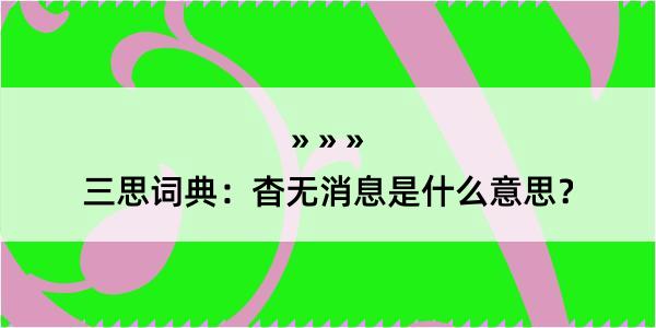 三思词典：杳无消息是什么意思？