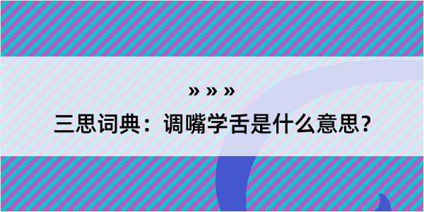 三思词典：调嘴学舌是什么意思？