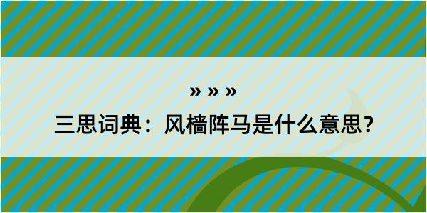 三思词典：风樯阵马是什么意思？