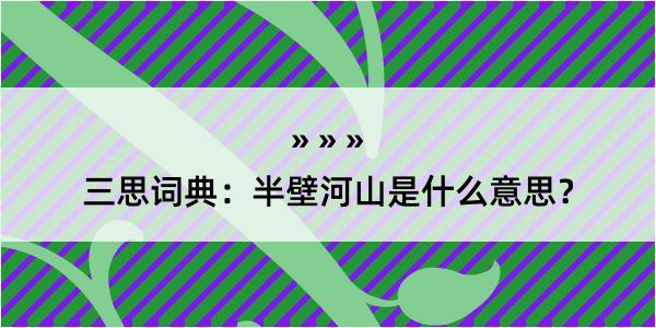 三思词典：半壁河山是什么意思？