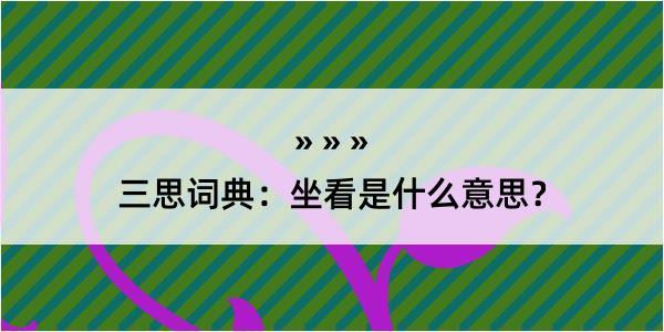 三思词典：坐看是什么意思？