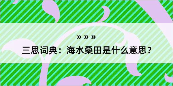 三思词典：海水桑田是什么意思？