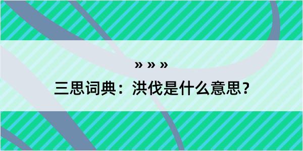 三思词典：洪伐是什么意思？