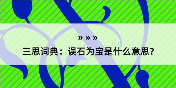 三思词典：误石为宝是什么意思？