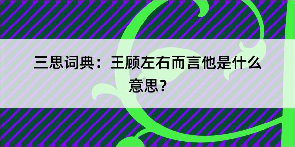 三思词典：王顾左右而言他是什么意思？