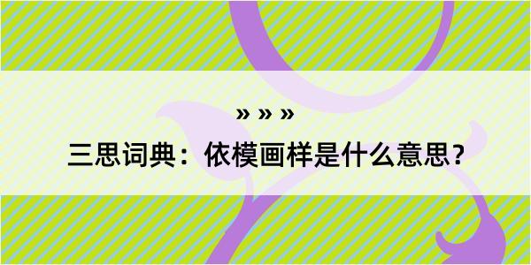 三思词典：依模画样是什么意思？