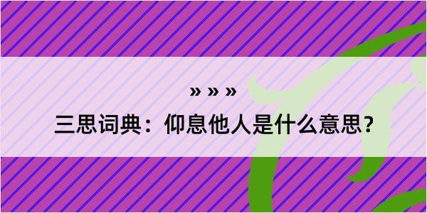 三思词典：仰息他人是什么意思？