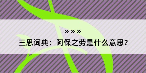 三思词典：阿保之劳是什么意思？