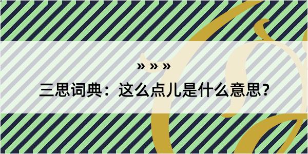 三思词典：这么点儿是什么意思？