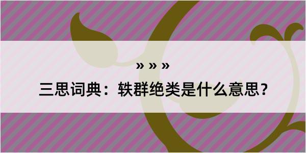 三思词典：轶群绝类是什么意思？