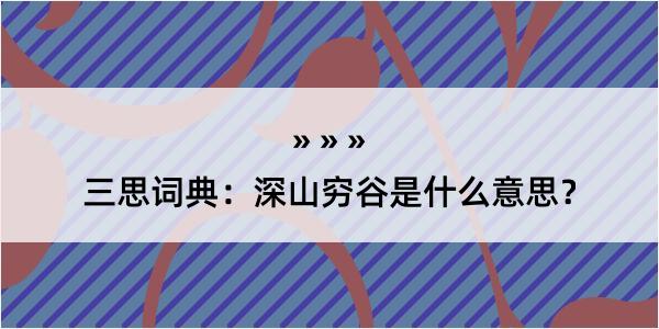 三思词典：深山穷谷是什么意思？