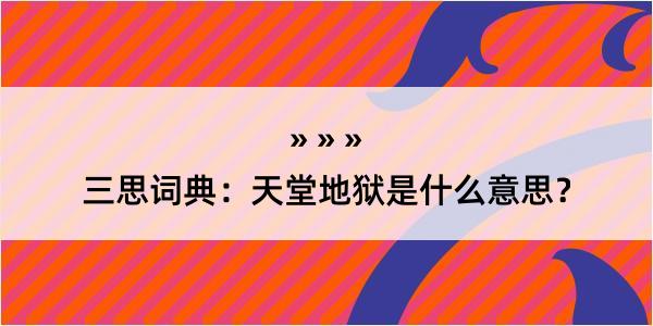 三思词典：天堂地狱是什么意思？