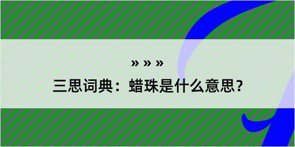 三思词典：蜡珠是什么意思？