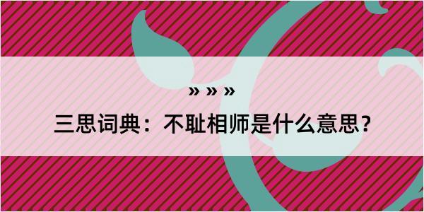 三思词典：不耻相师是什么意思？