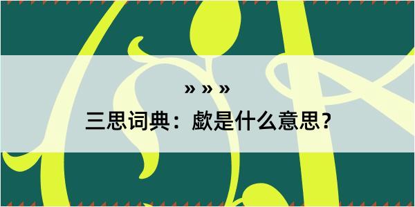 三思词典：歔是什么意思？