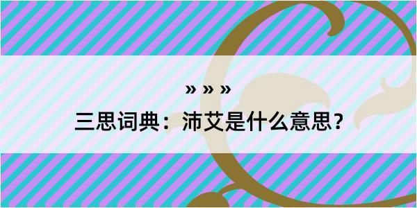 三思词典：沛艾是什么意思？