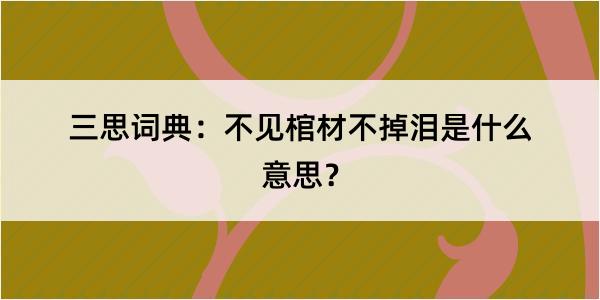 三思词典：不见棺材不掉泪是什么意思？