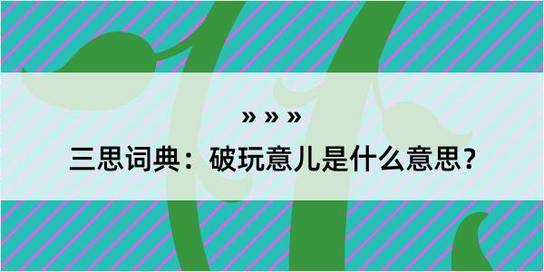 三思词典：破玩意儿是什么意思？