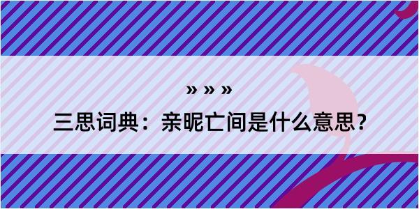 三思词典：亲昵亡间是什么意思？