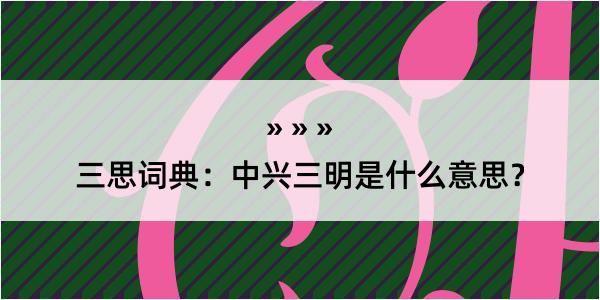 三思词典：中兴三明是什么意思？