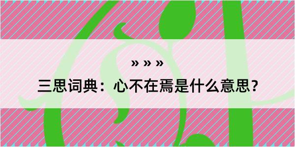 三思词典：心不在焉是什么意思？