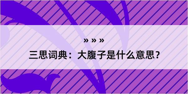 三思词典：大腹子是什么意思？