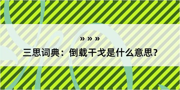 三思词典：倒载干戈是什么意思？