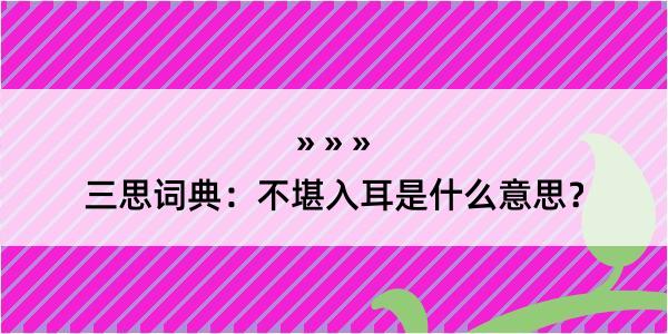 三思词典：不堪入耳是什么意思？