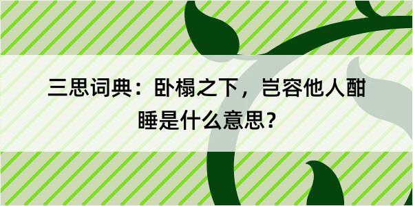 三思词典：卧榻之下，岂容他人酣睡是什么意思？