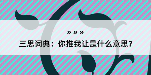 三思词典：你推我让是什么意思？