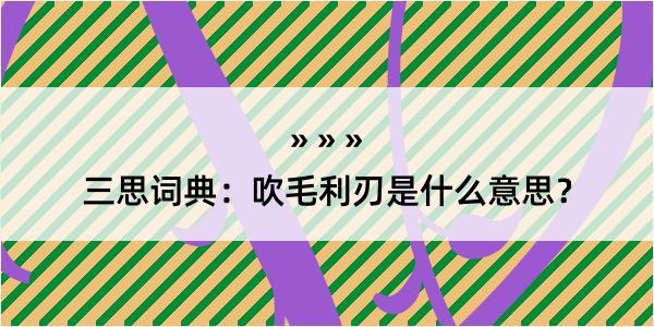 三思词典：吹毛利刃是什么意思？