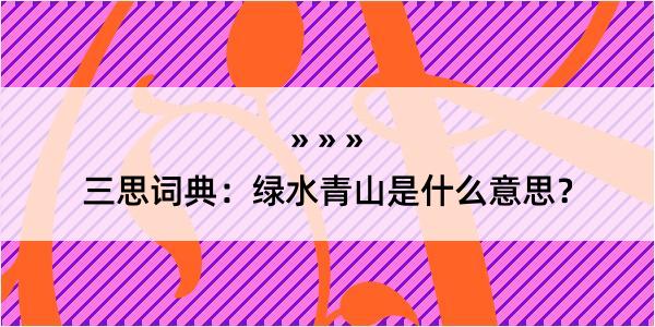 三思词典：绿水青山是什么意思？