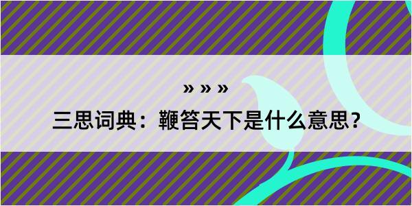 三思词典：鞭笞天下是什么意思？