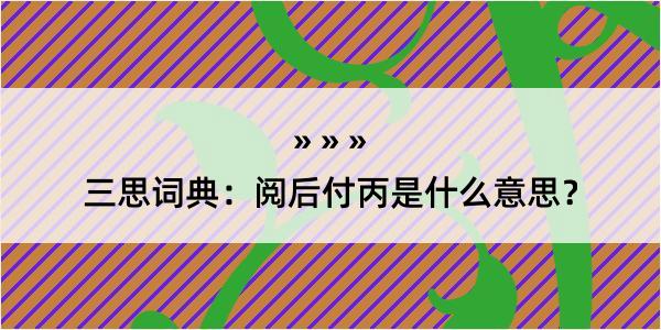 三思词典：阅后付丙是什么意思？