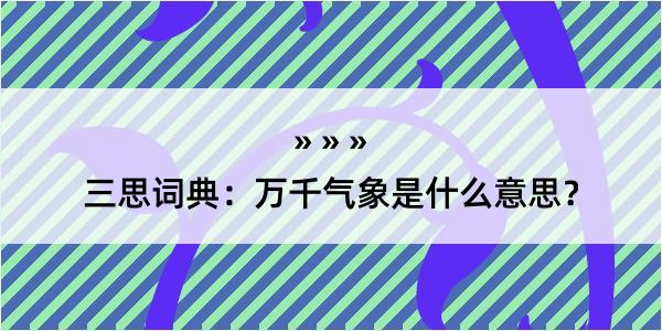 三思词典：万千气象是什么意思？